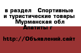  в раздел : Спортивные и туристические товары . Мурманская обл.,Апатиты г.